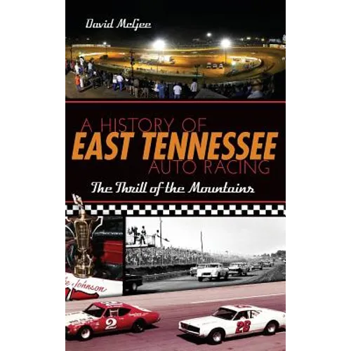 A History of East Tennessee Auto Racing: The Thrill of the Mountains - Hardcover