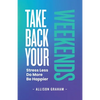 Take Back Your Weekends: Stress Less. Do More. Be Happier. - Paperback