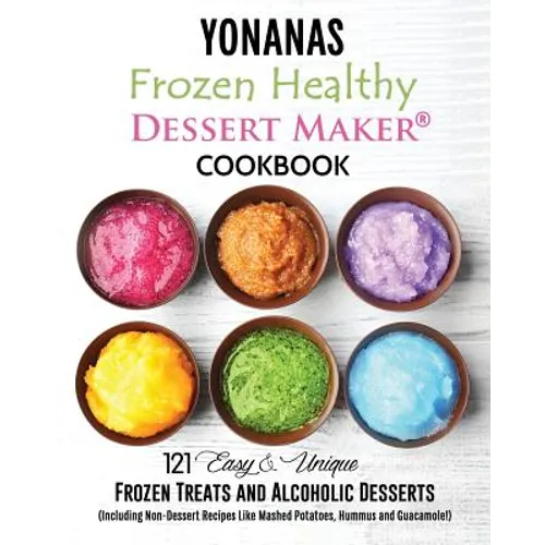 Yonanas: Frozen Healthy Dessert Maker Cookbook (121 Easy Unique Frozen Treats and Alcoholic Desserts, Including Non-Dessert Rec - Paperback