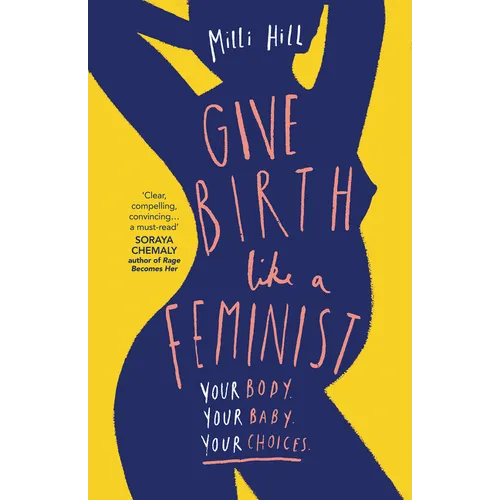 Give Birth Like a Feminist: Your Body. Your Baby. Your Choices. - Paperback