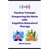 Tinnitus Triumph: "Conquering the Noise with Cognitive Behavioral Therapy" - Paperback