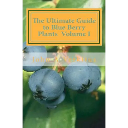 The Ultimate Guide to Blue Berry Plants Volume I - Paperback