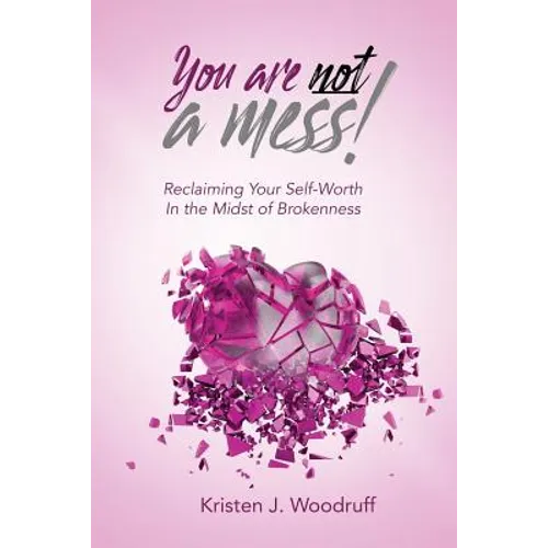 You Are Not A Mess!: Reclaiming Your Self-Worth In The Midst Of Brokenness - Paperback