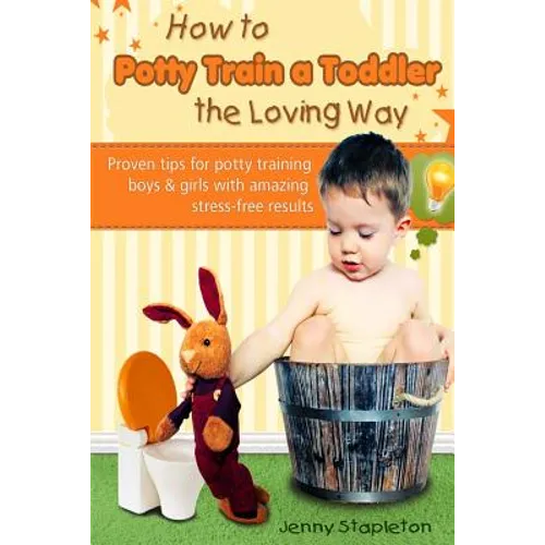 How to Potty Train a Toddler the Loving Way: Proven Tips for Potty Training Boys and Girls with Amazing Stress-Free Results - Paperback