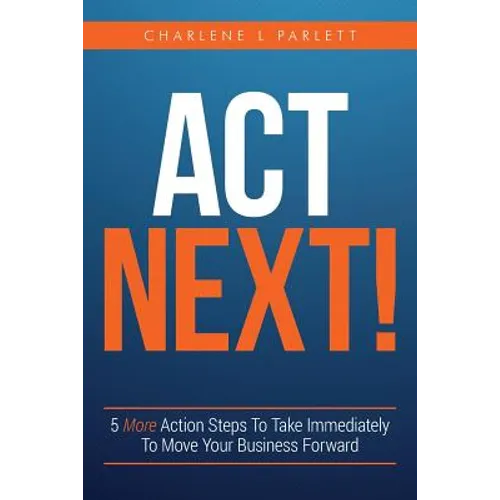 Act Next!: 5 More Action Steps To Take Immediately To Move Your Business Forward - Paperback