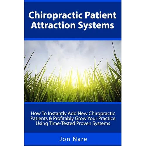 Chiropractic Patient Attraction Systems: How To Instantly Add New Chiropractic Patients & Profitably Grow Your Practice Using Time-Tested Proven Syste - Paperback