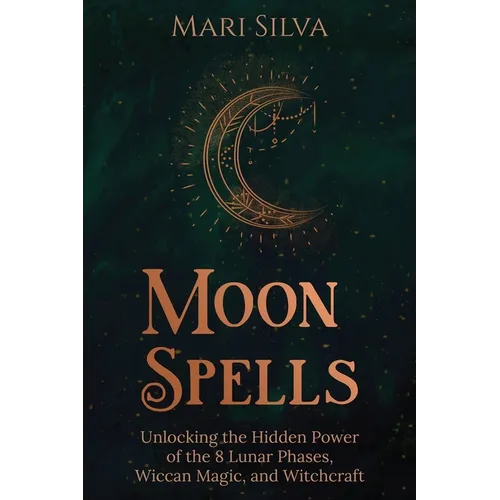 Moon Spells: Unlocking the Hidden Power of the 8 Lunar Phases, Wiccan Magic, and Witchcraft - Paperback