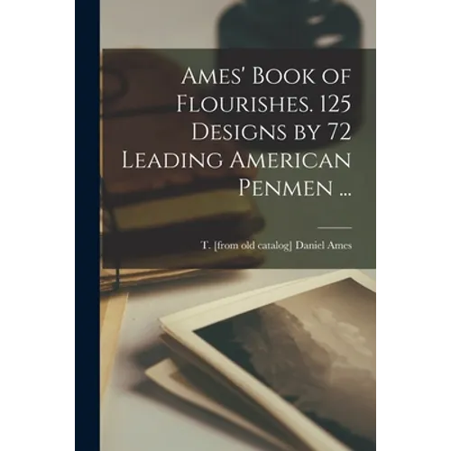 Ames' Book of Flourishes. 125 Designs by 72 Leading American Penmen ... - Paperback