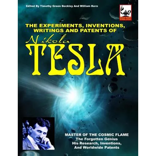 The Experiments, Inventions, Writings And Patents Of Nikola Tesla: Master Of The Cosmic Flame - Paperback