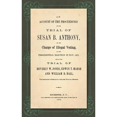 An Account of the Proceedings in the Trial of Susan B. Anthony, on the Charge of Illegal Voting, at the Presidential Election in Nov., 1872. and on th - Hardcover