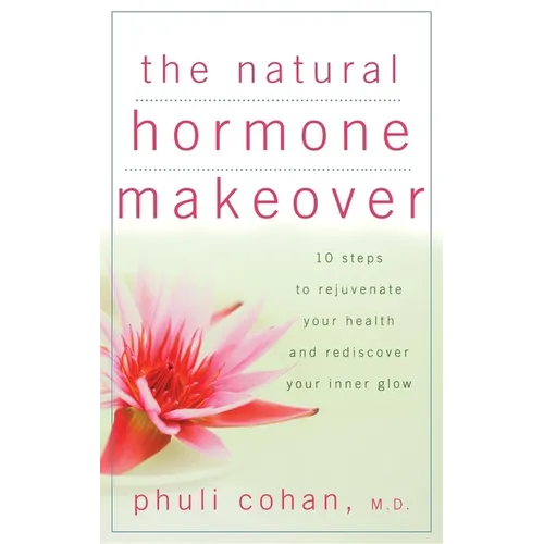 The Natural Hormone Makeover: 10 Steps to Rejuvenate Your Health and Rediscover Your Inner Glow - Hardcover