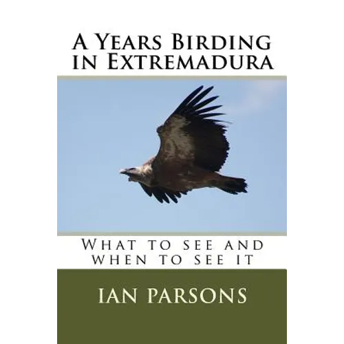 A Years Birding in Extremadura: What to see and when to see it - Paperback
