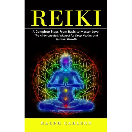Reiki: A Complete Steps From Basic to Master Level (The All-in-one Reiki Manual for Deep Healing and Spiritual Growth) - Paperback