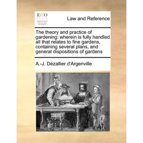The Theory and Practice of Gardening: Wherein Is Fully Handled All That Relates to Fine Gardens, Containing Several Plans, and General Dispositions of - Paperback