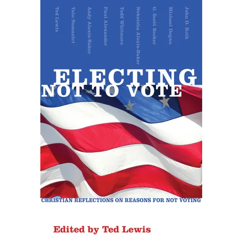 Electing Not to Vote: Christian Reflections on Reasons for Not Voting - Paperback