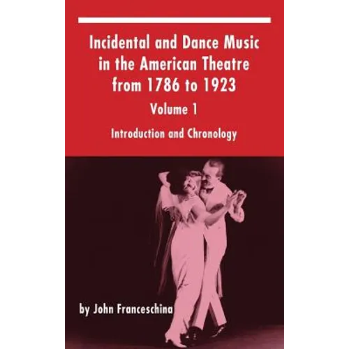 Incidental and Dance Music in the American Theatre from 1786 to 1923: Volume 1, Introduction and Chronology (hardback) - Hardcover