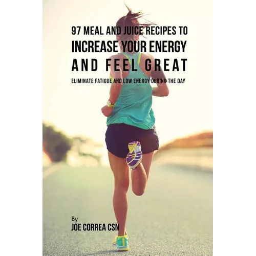 97 Meal and Juice Recipes to Increase Your Energy and Feel Great: Eliminate Fatigue and Low Energy during the Day - Paperback