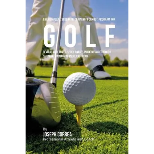 The Complete Strength Training Workout Program for Golf: Develop more power, speed, agility, and resistance through strength training and proper nutri - Paperback