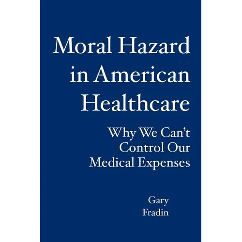 Moral Hazard in American Healthcare: Why We Can't Control Our Medical Expenses - Paperback