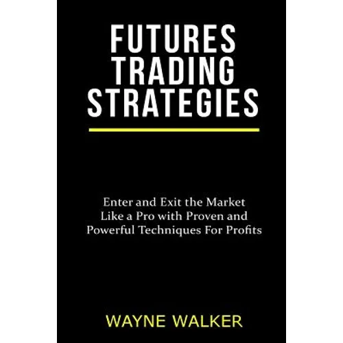 Futures Trading Strategies: Enter and Exit the Market Like a Pro with Proven and Powerful Techniques For Profits - Paperback