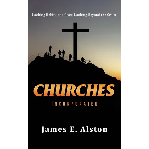 Churches Incorporated: Looking Behind the Cross Looking Beyond the Cross - Hardcover