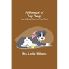 A Manual of Toy Dogs: How to breed, rear, and feed them - Paperback