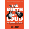 The Birth of Loud: Leo Fender, Les Paul, and the Guitar-Pioneering Rivalry That Shaped Rock 'n' Roll - Paperback
