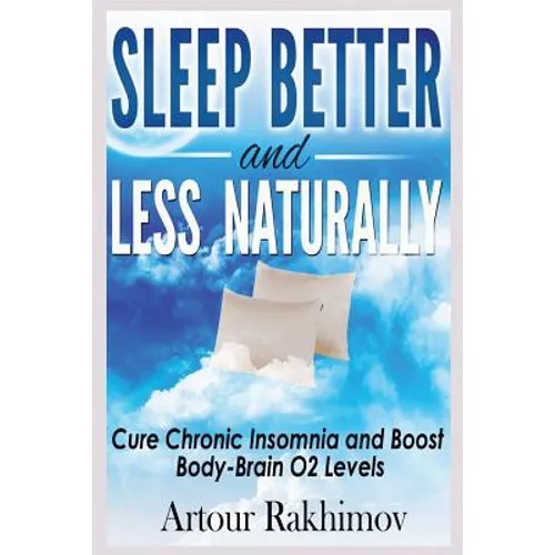 Sleep Better and Less - Naturally: Cure Chronic Insomnia and Boost Body-Brain O2 Levels - Paperback
