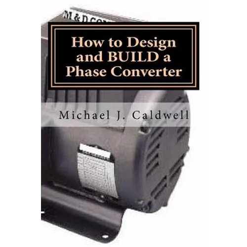 How to Design and build a Phase Converter: Save 50 precent on the cost, by doing it yourself - Paperback
