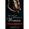 The Art of Pleasing a Woman: Learn the true desires of a woman and how to get her and keep her - Paperback