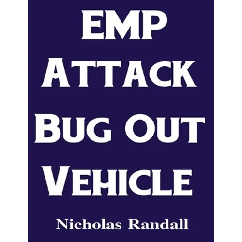 EMP Attack Bug Out Vehicle: How To Choose and Modify an EMP Proof Car That Will Survive An Electromagnetic Pulse Attack When All Other Cars Quit Worki - Paperback