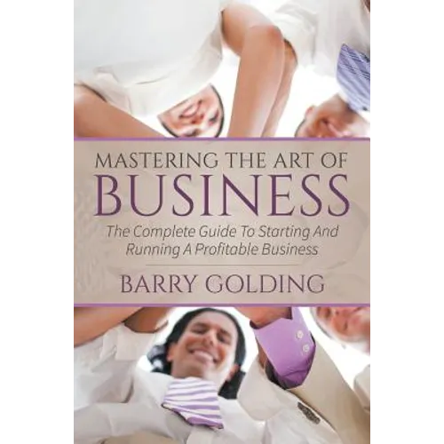 Mastering The Art Of Business: The Complete Guide To Starting And Running A Profitable Business - Paperback