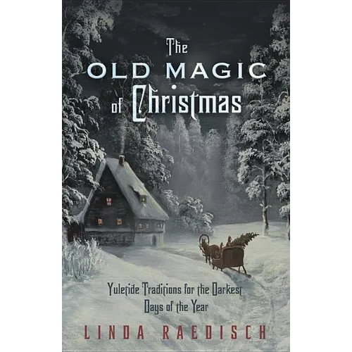 The Old Magic of Christmas: Yuletide Traditions for the Darkest Days of the Year - Paperback