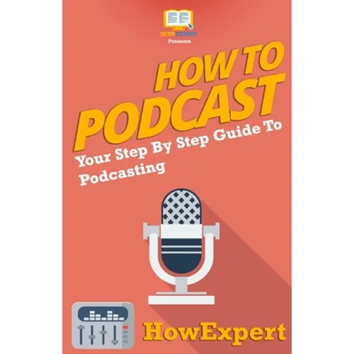 How To Podcast - Your Step-By-Step Guide To Podcasting - Paperback