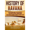 History of Havana: A Captivating Guide to the History of the Capital of Cuba, Starting from Christopher Columbus' Arrival to Fidel Castro - Paperback