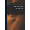 Seeing the Invisible; c.1 - Paperback