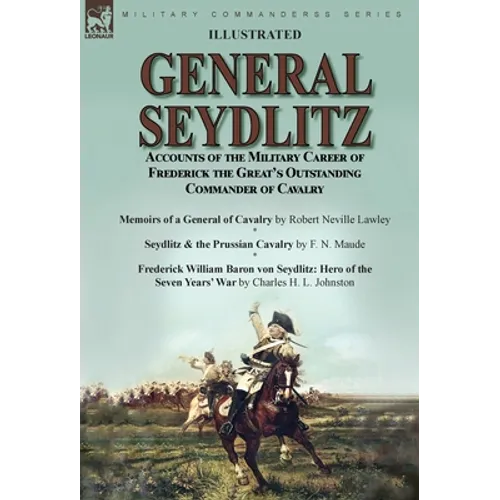 General Seydlitz: Accounts of the Military Career of Frederick the Great's Outstanding Commander of Cavalry-Memoirs of a General of Cavalry by Robert - Hardcover