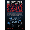 The Successful Business Startup Action Guide: Lessons and Mistakes from an Entrepreneur on Building the Future, Starting Businesses, and Leading for C - Paperback