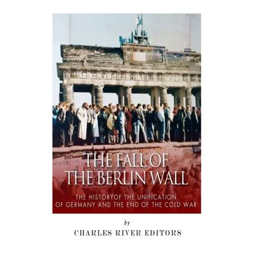 The Fall of the Berlin Wall: The History of the Unification of Germany and the End of the Cold War - Paperback