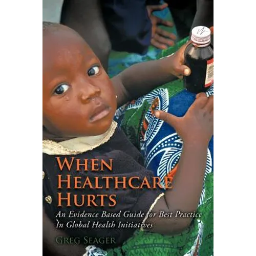 When Healthcare Hurts: An Evidence Based Guide for Best Practices In Global Health Initiatives - Paperback