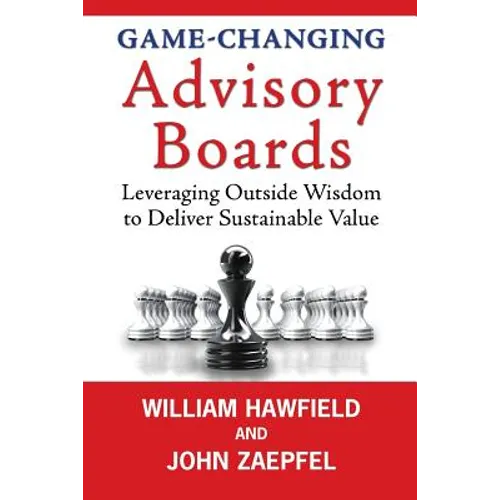Game-Changing Advisory Boards: Leveraging Outside Wisdom to Deliver Sustainable Value - Paperback