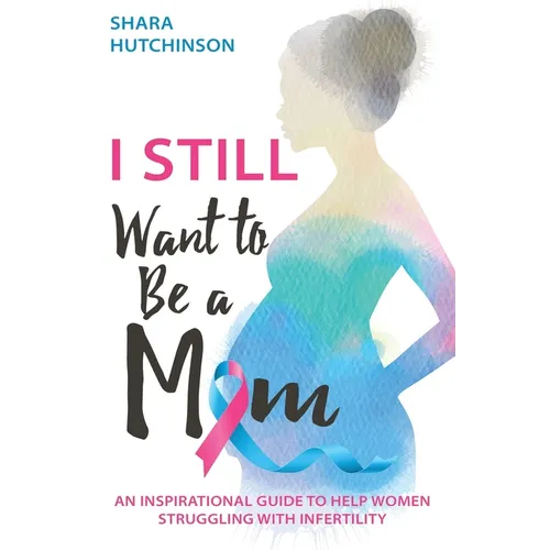 I STILL Want To Be A Mom: An Inspirational Guide To Help Women Struggling With Infertility - Paperback