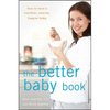The Better Baby Book: How to Have a Healthier, Smarter, Happier Baby - Paperback