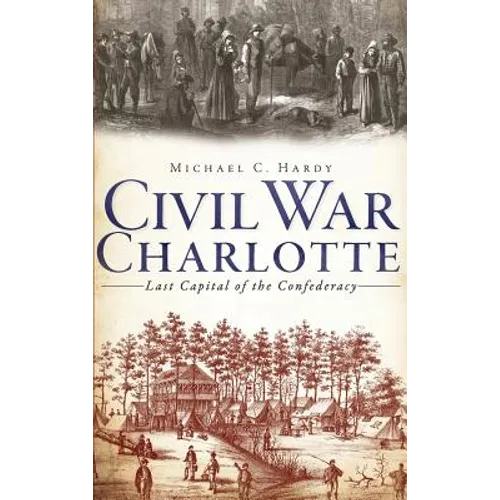 Civil War Charlotte: Last Capital of the Confederacy - Hardcover