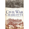 Civil War Charlotte: Last Capital of the Confederacy - Hardcover