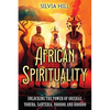 African Spirituality: Unlocking the Power of Orishas, Yoruba, Santeria, Voodoo, and Hoodoo - Paperback