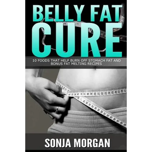 Belly Fat Cure: 10 Foods That Help Burn off Stomach Fat and Bonus Fat Melting Recipes - Paperback