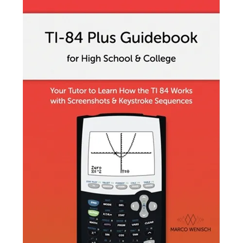 TI-84 Plus Guidebook for High School & College: Your Tutor to Learn How The TI 84 works with Screenshots & Keystroke Sequences - Paperback
