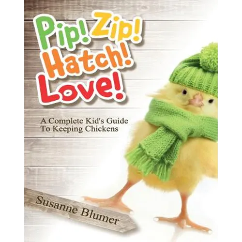 Pip! Zip! Hatch! Love!: A Complete Kid's Guide To Keeping Chickens - Paperback