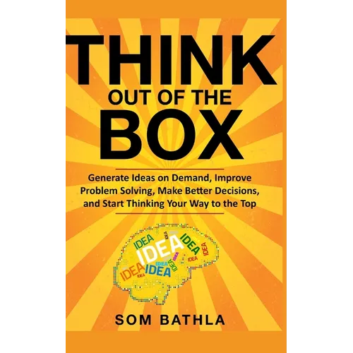 Think Out of The Box: Generate Ideas on Demand, Improve Problem Solving, Make Better Decisions, and Start Thinking Your Way to the Top - Paperback